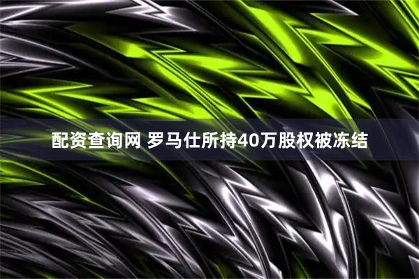 配资查询网 罗马仕所持40万股权被冻结
