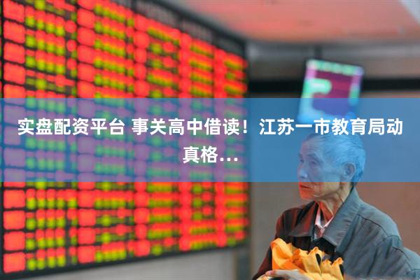 实盘配资平台 事关高中借读！江苏一市教育局动真格…