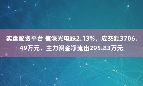 实盘配资平台 信濠光电跌2.13%，成交额3706.49万元，主力资金净流出295.83万元