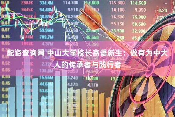 配资查询网 中山大学校长寄语新生：做有为中大人的传承者与践行者