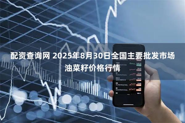配资查询网 2025年8月30日全国主要批发市场油菜籽价格行情