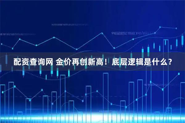 配资查询网 金价再创新高！底层逻辑是什么？