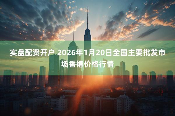 实盘配资开户 2026年1月20日全国主要批发市场香椿价格行情