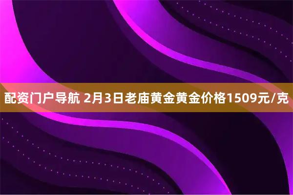 配资门户导航 2月3日老庙黄金黄金价格1509元/克