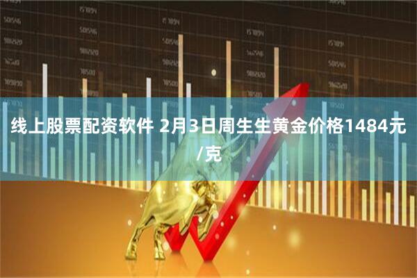 线上股票配资软件 2月3日周生生黄金价格1484元/克