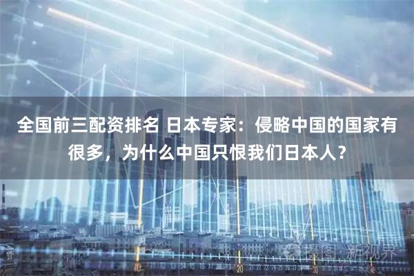 全国前三配资排名 日本专家：侵略中国的国家有很多，为什么中国只恨我们日本人？